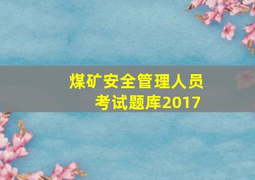 煤矿安全管理人员考试题库2017