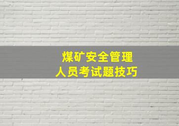 煤矿安全管理人员考试题技巧