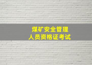 煤矿安全管理人员资格证考试