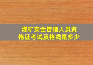 煤矿安全管理人员资格证考试及格线是多少