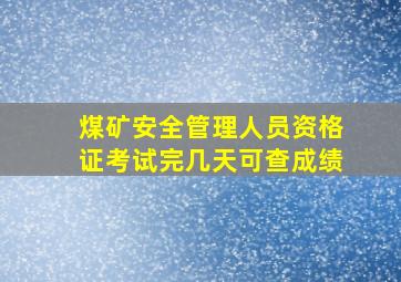 煤矿安全管理人员资格证考试完几天可查成绩