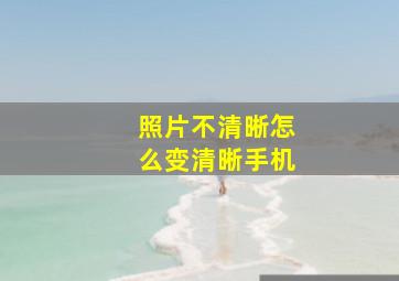 照片不清晰怎么变清晰手机