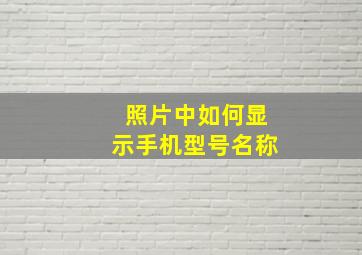 照片中如何显示手机型号名称