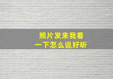 照片发来我看一下怎么说好听