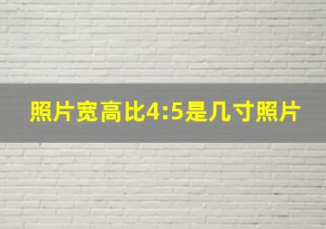 照片宽高比4:5是几寸照片