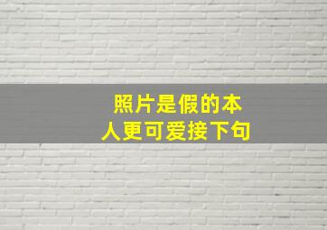 照片是假的本人更可爱接下句