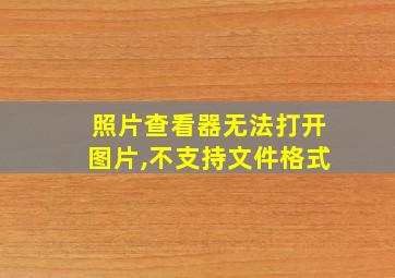 照片查看器无法打开图片,不支持文件格式