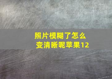 照片模糊了怎么变清晰呢苹果12