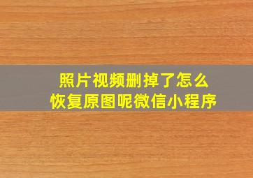 照片视频删掉了怎么恢复原图呢微信小程序