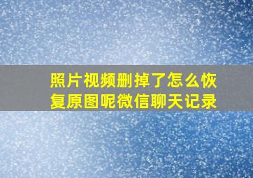 照片视频删掉了怎么恢复原图呢微信聊天记录