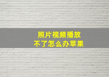 照片视频播放不了怎么办苹果