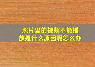 照片里的视频不能播放是什么原因呢怎么办