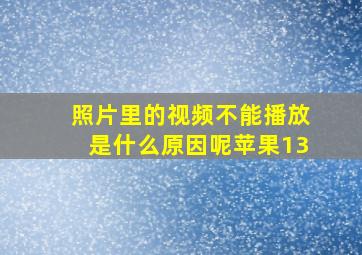 照片里的视频不能播放是什么原因呢苹果13