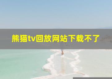 熊猫tv回放网站下载不了