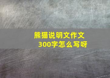 熊猫说明文作文300字怎么写呀