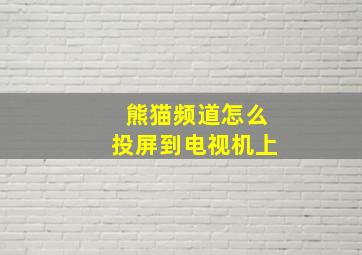 熊猫频道怎么投屏到电视机上