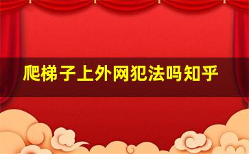 爬梯子上外网犯法吗知乎