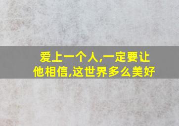 爱上一个人,一定要让他相信,这世界多么美好