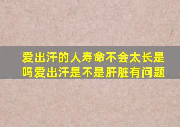 爱出汗的人寿命不会太长是吗爱出汗是不是肝脏有问题