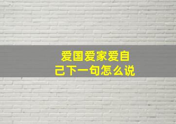 爱国爱家爱自己下一句怎么说