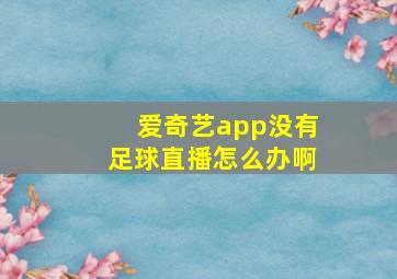 爱奇艺app没有足球直播怎么办啊