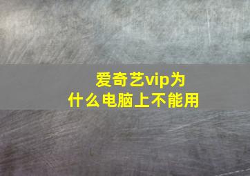 爱奇艺vip为什么电脑上不能用