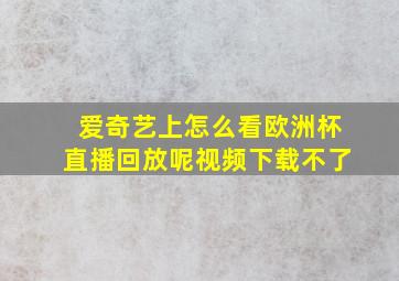 爱奇艺上怎么看欧洲杯直播回放呢视频下载不了