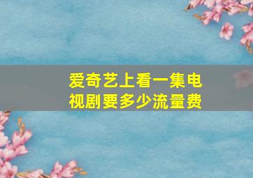 爱奇艺上看一集电视剧要多少流量费