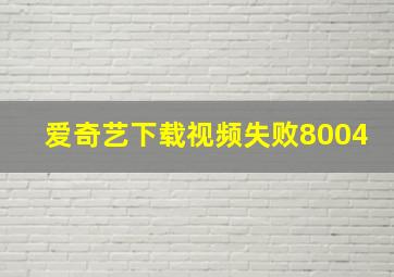 爱奇艺下载视频失败8004