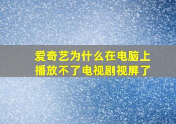 爱奇艺为什么在电脑上播放不了电视剧视屏了