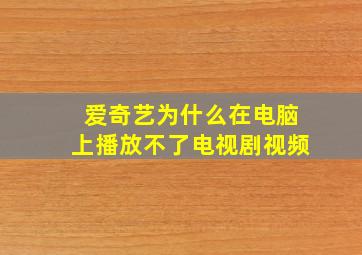 爱奇艺为什么在电脑上播放不了电视剧视频