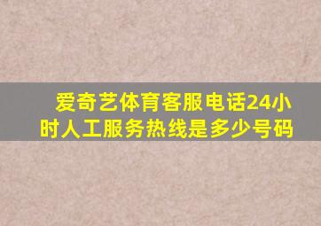 爱奇艺体育客服电话24小时人工服务热线是多少号码