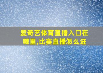 爱奇艺体育直播入口在哪里,比赛直播怎么进