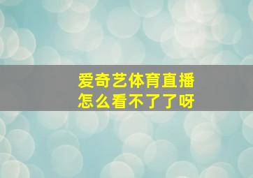 爱奇艺体育直播怎么看不了了呀