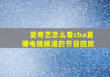 爱奇艺怎么看cba直播电视频道的节目回放