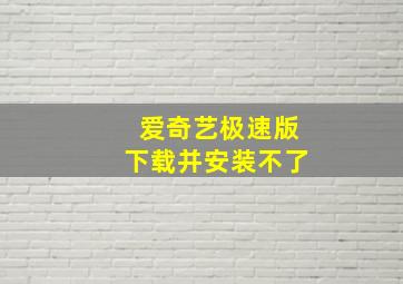 爱奇艺极速版下载并安装不了