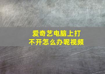 爱奇艺电脑上打不开怎么办呢视频