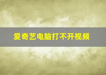 爱奇艺电脑打不开视频