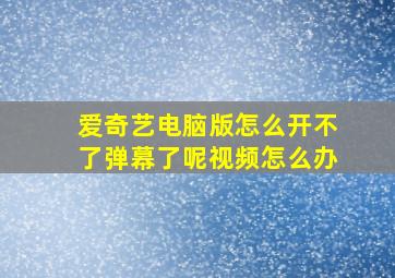 爱奇艺电脑版怎么开不了弹幕了呢视频怎么办