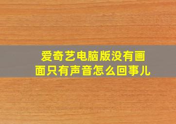 爱奇艺电脑版没有画面只有声音怎么回事儿