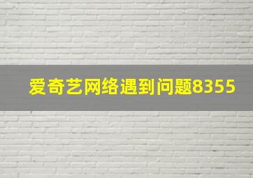 爱奇艺网络遇到问题8355