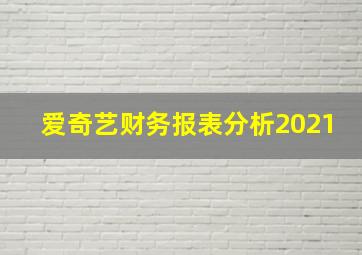 爱奇艺财务报表分析2021