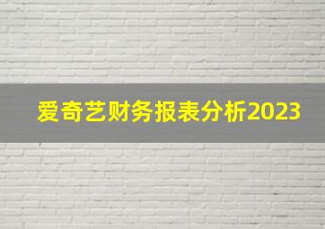 爱奇艺财务报表分析2023