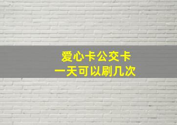 爱心卡公交卡一天可以刷几次