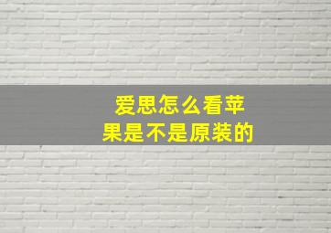 爱思怎么看苹果是不是原装的