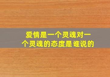 爱情是一个灵魂对一个灵魂的态度是谁说的