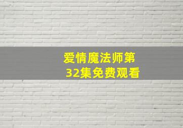 爱情魔法师第32集免费观看