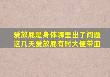 爱放屁是身体哪里出了问题这几天爱放屁有时大便带血