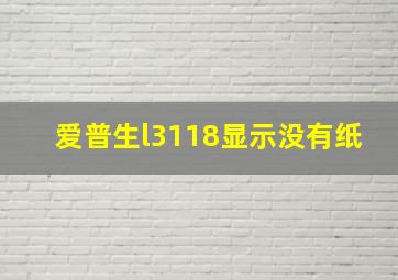 爱普生l3118显示没有纸