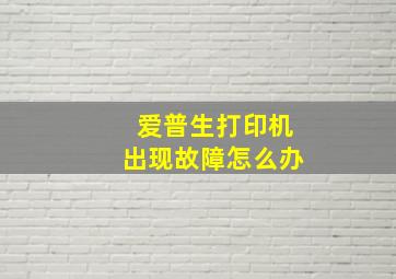 爱普生打印机出现故障怎么办